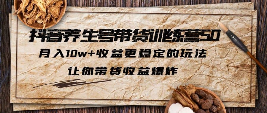 抖音养生号带货·训练营5.0 月入10w+稳定玩法 让你带货收益爆炸(更新)-学知网