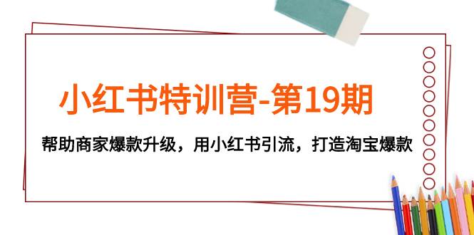 小红书特训营-第19期，帮助商家爆款升级，用小红书引流，打造淘宝爆款-学知网