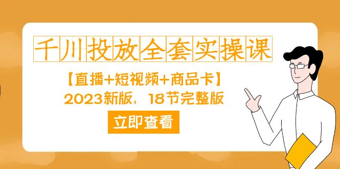 千川投放-全套实操课【直播+短视频+商品卡】2023新版，18节完整版！-学知网