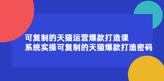 可复制的天猫运营爆款打造课，系统实操可复制的天猫爆款打造密码-学知网