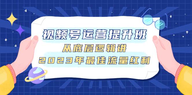 视频号运营提升班，从底层逻辑讲，2023年最佳流量红利-学知网