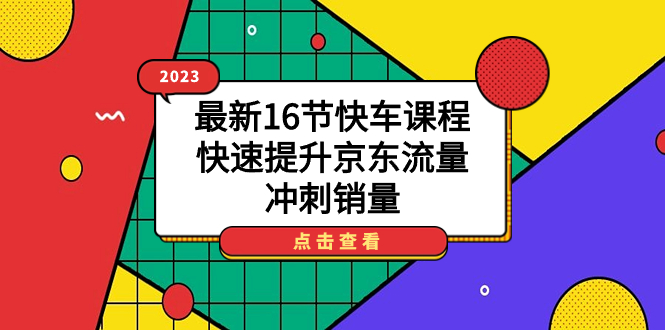 2023最新16节快车课程，快速提升京东流量，冲刺销量-学知网