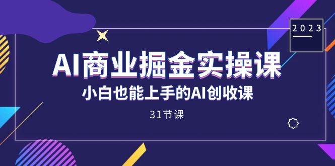 AI商业掘金实操课，小白也能上手的AI创收课（31课）-学知网