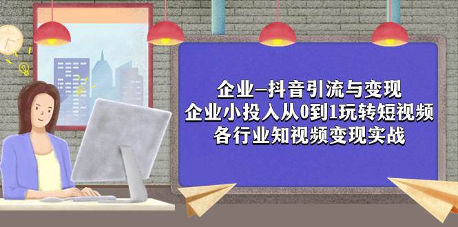 企业-抖音引流与变现：企业小投入从0到1玩转短视频  各行业知视频变现实战-学知网