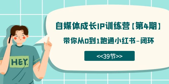 自媒体-成长IP训练营【第4期】：带你从0到1跑通小红书-闭环（39节）-学知网