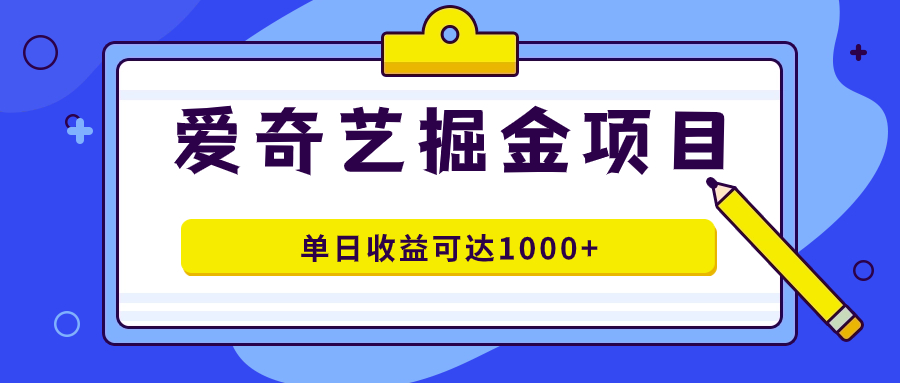 爱奇艺掘金项目，一条作品几分钟完成，可批量操作，单日收益可达1000+-学知网