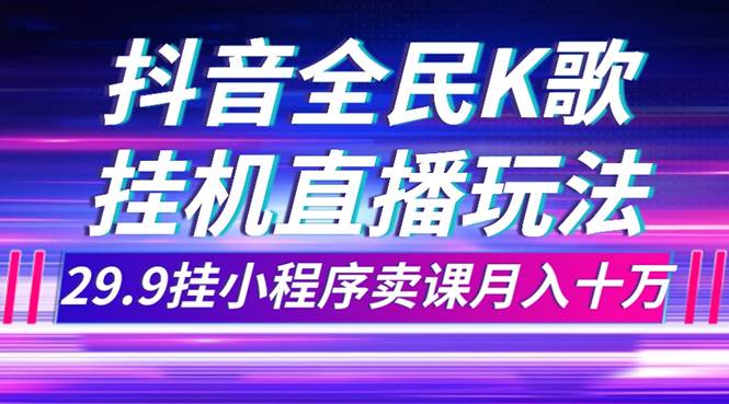 抖音全民K歌直播不露脸玩法，29.9挂小程序卖课月入10万-学知网