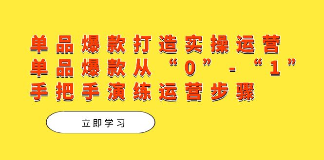 单品爆款打造实操运营，单品爆款从“0”-“1”手把手演练运营步骤-学知网