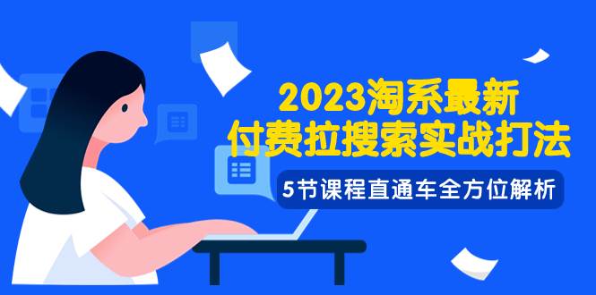 2023淘系·最新付费拉搜索实战打法，5节课程直通车全方位解析-学知网