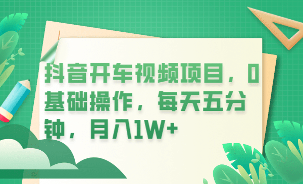 抖音开车视频项目，0基础操作，每天五分钟，月入1W+-学知网