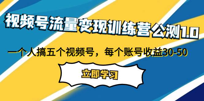 视频号流量变现训练营公测1.0：一个人搞五个视频号，每个账号收益30-50-学知网