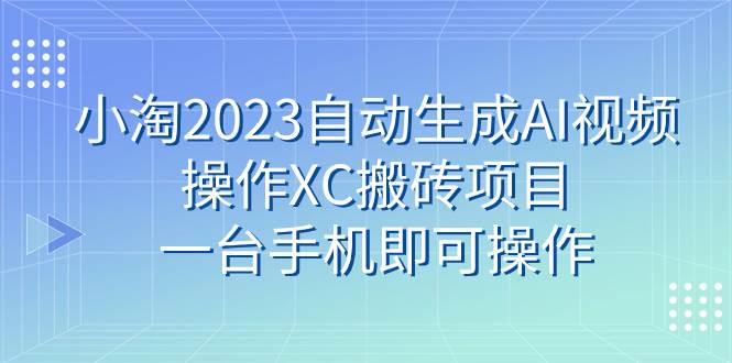 小淘2023自动生成AI视频操作XC搬砖项目，一台手机即可操作-学知网