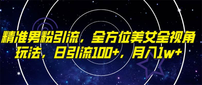 精准男粉引流，全方位美女全视角玩法，日引流100+，月入1w-学知网