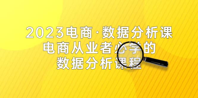 2023电商·数据分析课，电商·从业者必学的数据分析课程（42节课）-学知网