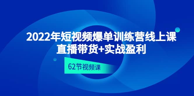 2022年短视频爆单训练营线上课：直播带货+实操盈利（62节视频课)-学知网