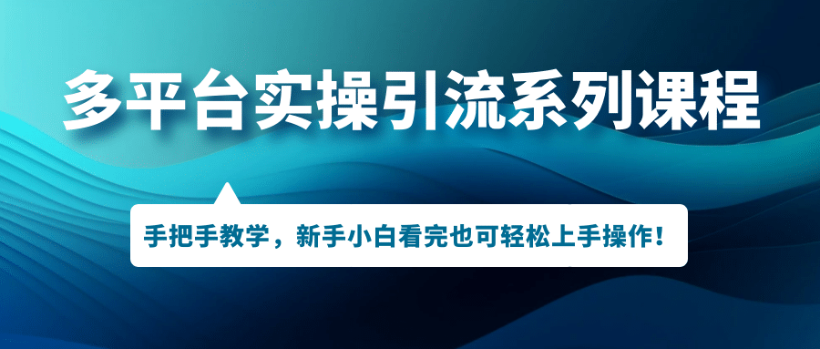 多平台实操引流系列课程，手把手教学，新手小白看完也可轻松上手引流操作-学知网