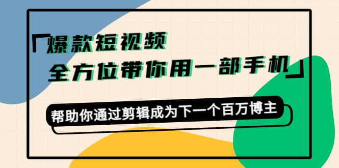 爆款短视频，全方位带你用一部手机，帮助你通过剪辑成为下一个百万博主-学知网