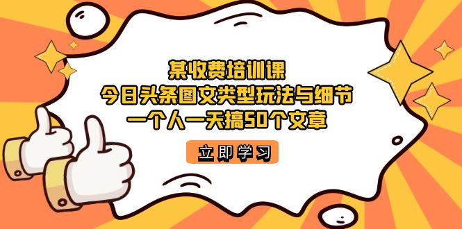 某收费培训课：今日头条账号图文玩法与细节，一个人一天搞50个文章-学知网