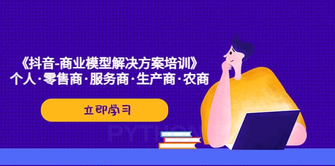 《抖音-商业-模型解决·方案培训》个人·零售商·服务商·生产商·农商-学知网