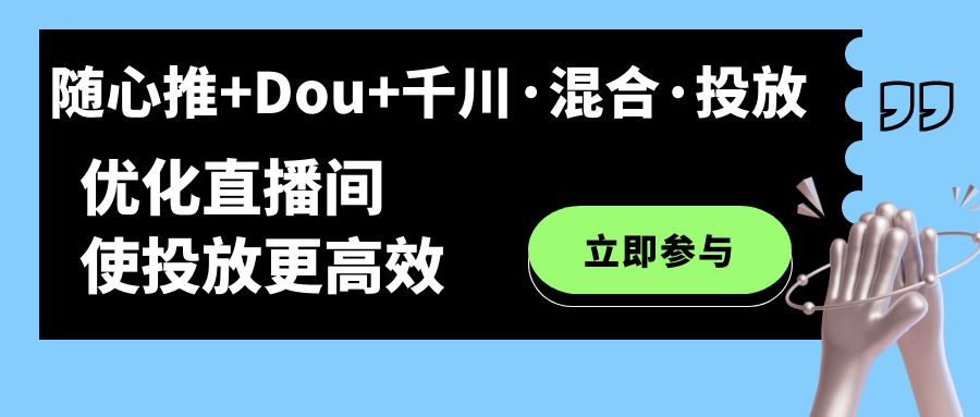 随心推+Dou+千川·混合·投放新玩法，优化直播间使投放更高效-学知网