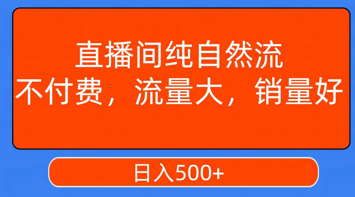 直播间纯自然流，不付费，流量大，销量好，日入500+-学知网