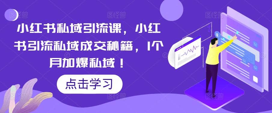 小红书私域引流课，小红书引流私域成交秘籍，1个月加爆私域-学知网