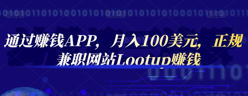 通过赚钱APP，月入100美元，正规兼职网站Lootup赚钱-学知网