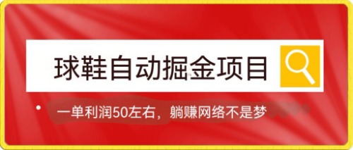 球鞋自动掘金项目，0投资，每单利润50+躺赚变现不是梦-学知网