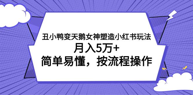 丑小鸭变天鹅女神塑造小红书玩法，月入5万+，简单易懂，按流程操作-学知网