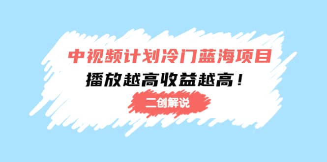 中视频计划冷门蓝海项目【二创解说】培训课程-学知网