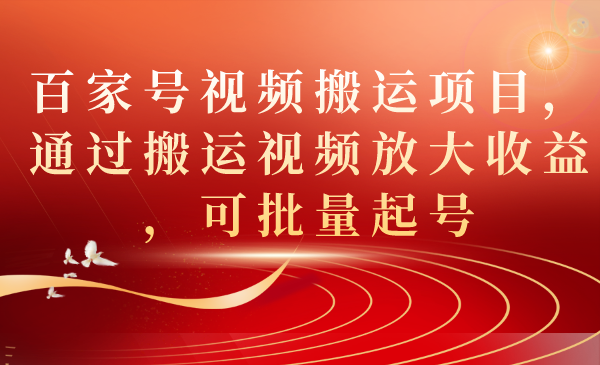 百家号视频搬运项目，通过搬运视频放大收益，可批量起号-学知网