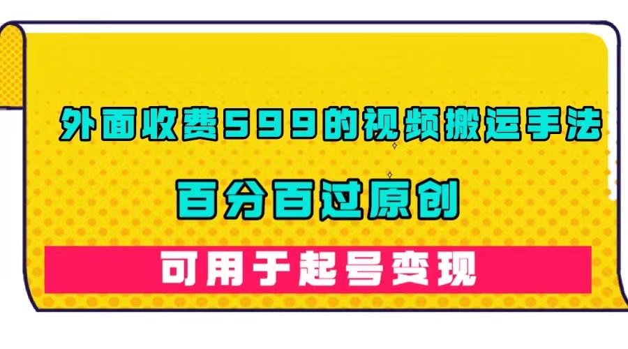 外面收费599的视频搬运手法，百分百过原创，可用起号变现-学知网