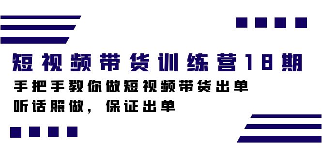 短视频带货训练营18期，手把手教你做短视频带货出单，听话照做，保证出单-学知网