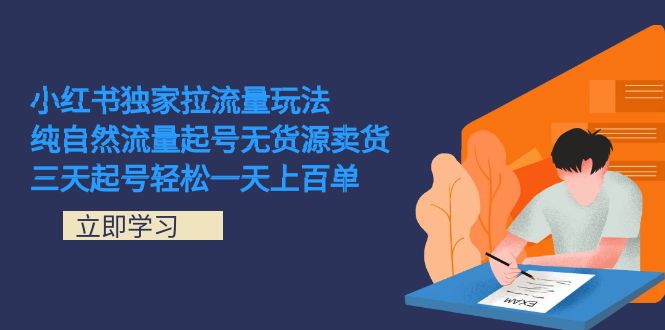 小红书独家拉流量玩法，纯自然流量起号无货源卖货 三天起号轻松一天上百单-学知网