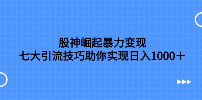 股神崛起暴力变现，七大引流技巧助你日入1000＋，按照流程操作没有经验也可快速上手-学知网