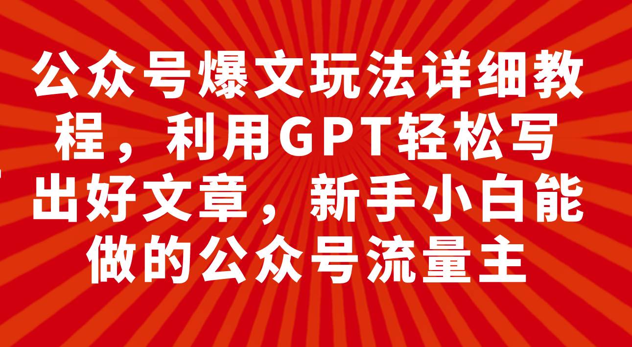 公众号爆文玩法详细教程，利用GPT轻松写出好文章，新手小白能做的公众号-学知网