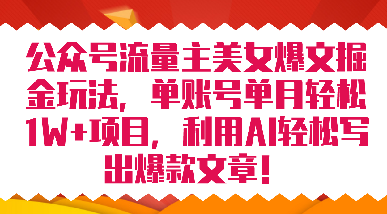 公众号流量主美女爆文掘金玩法 单账号单月轻松8000+利用AI轻松写出爆款文章-学知网