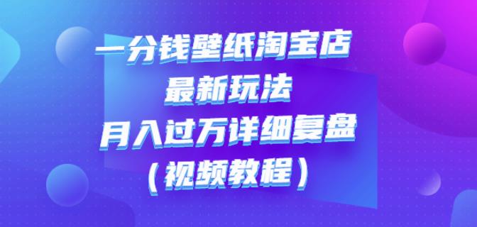 一分钱壁纸淘宝店最新玩法：月入过万详细复盘（视频教程）-学知网