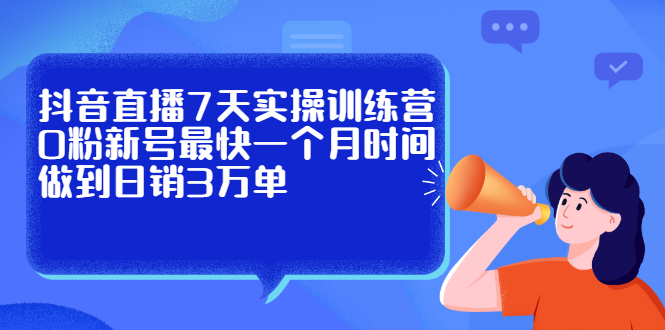 抖音直播7天实操训练营，0粉新号最快一个月时间做到日销3万单-学知网