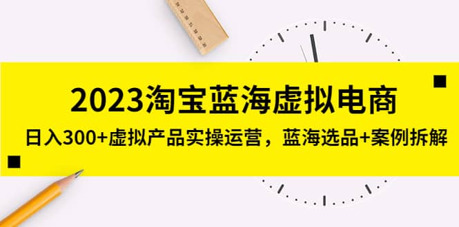 2023淘宝蓝海虚拟电商，虚拟产品实操运营，蓝海选品+案例拆解-学知网