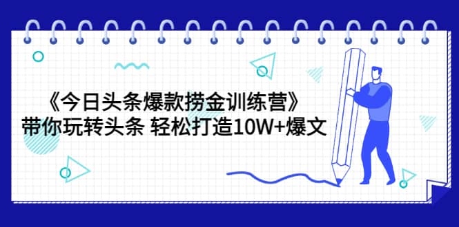 《今日头条爆款捞金训练营》带你玩转头条 轻松打造10W+爆文（44节课）-学知网