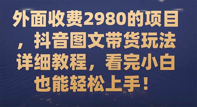 外面收费2980的项目，抖音图文带货玩法详细教程，看完小白也能轻松上手！-学知网