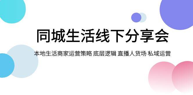 同城生活线下分享会，本地生活商家运营策略 底层逻辑 直播人货场 私域运营-学知网