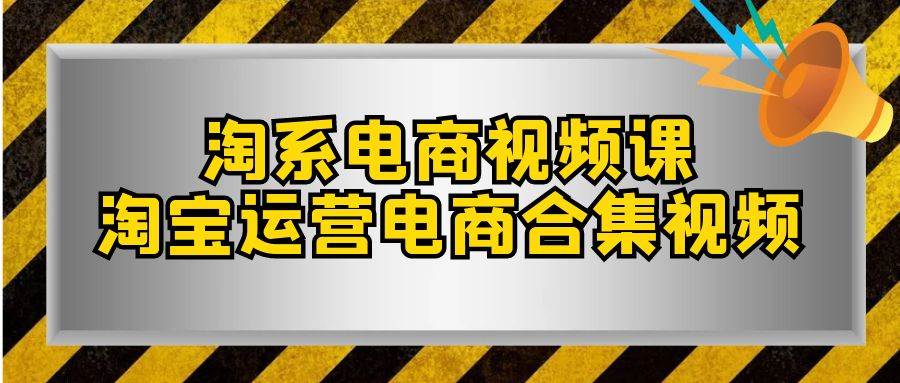 淘系-电商视频课，淘宝运营电商合集视频（33节课）-学知网