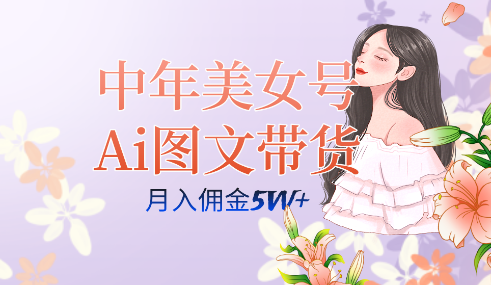 中年美女号ai图文带货3.0玩法，单号月入五位数，可多账号矩阵，全AI创作-学知网