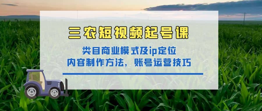 三农短视频起号课：三农类目商业模式及ip定位，内容制作方法，账号运营技巧-学知网