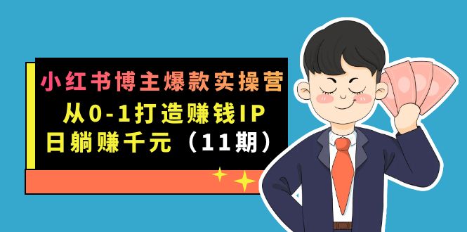 小红书博主爆款实操营·第11期：从0-1打造赚钱IP，日躺赚千元，9月完结新课-学知网