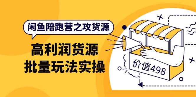 闲鱼陪跑营之攻货源：高利润货源批量玩法，月入过万实操（价值498）-学知网