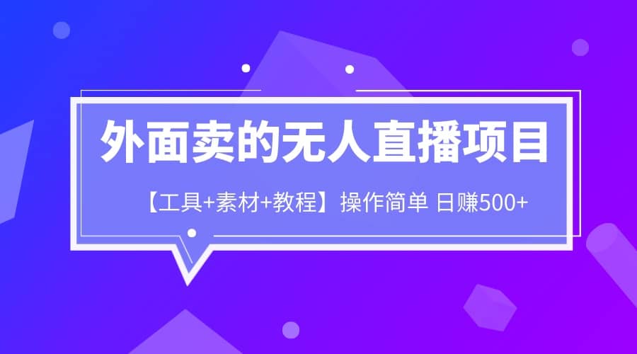 外面卖1980的无人直播项目【工具+素材+教程】日赚500+-学知网