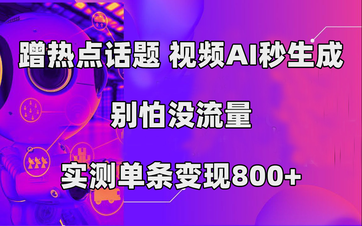 蹭热点话题，视频AI秒生成，别怕没流量，实测单条变现800+-学知网